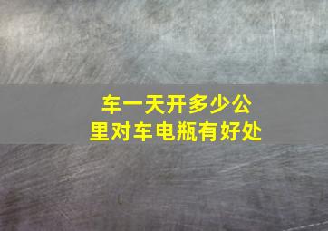 车一天开多少公里对车电瓶有好处