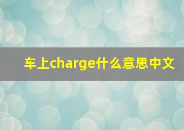 车上charge什么意思中文