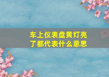 车上仪表盘黄灯亮了都代表什么意思