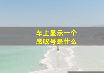 车上显示一个感叹号是什么