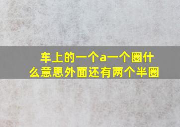 车上的一个a一个圈什么意思外面还有两个半圈