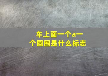 车上面一个a一个圆圈是什么标志