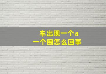 车出现一个a一个圈怎么回事