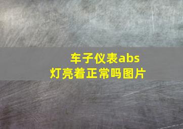 车子仪表abs灯亮着正常吗图片