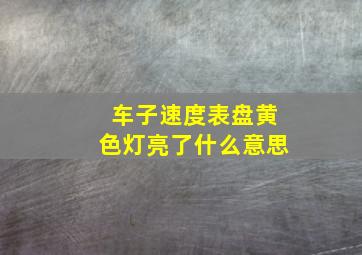 车子速度表盘黄色灯亮了什么意思