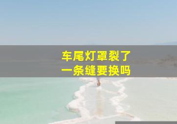 车尾灯罩裂了一条缝要换吗