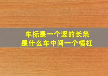 车标是一个竖的长条是什么车中间一个横杠