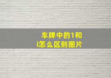 车牌中的1和i怎么区别图片