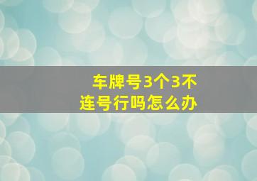 车牌号3个3不连号行吗怎么办