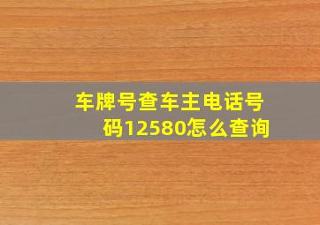 车牌号查车主电话号码12580怎么查询