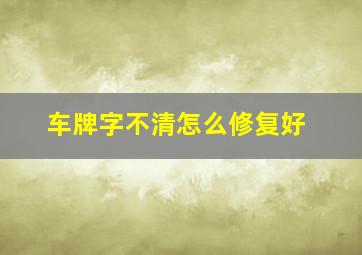 车牌字不清怎么修复好