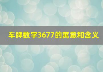 车牌数字3677的寓意和含义