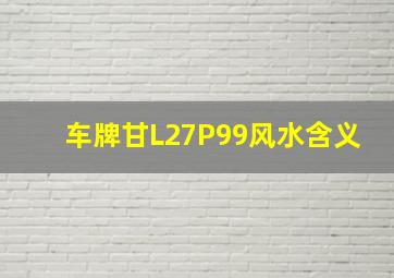 车牌甘L27P99风水含义