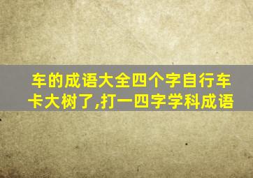 车的成语大全四个字自行车卡大树了,打一四字学科成语