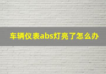 车辆仪表abs灯亮了怎么办