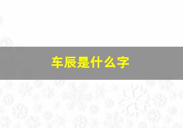 车辰是什么字