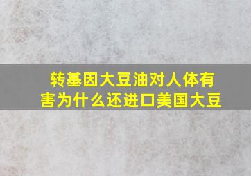 转基因大豆油对人体有害为什么还进口美国大豆