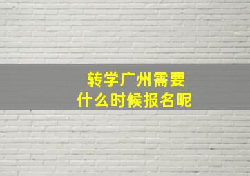 转学广州需要什么时候报名呢