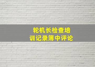 轮机长检查培训记录簿中评论