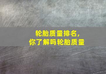 轮胎质量排名,你了解吗轮胎质量