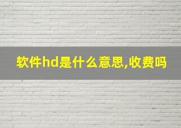 软件hd是什么意思,收费吗