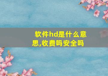 软件hd是什么意思,收费吗安全吗