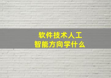 软件技术人工智能方向学什么