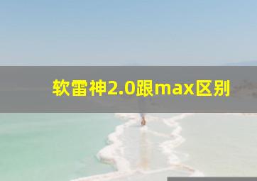 软雷神2.0跟max区别