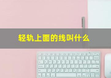 轻轨上面的线叫什么