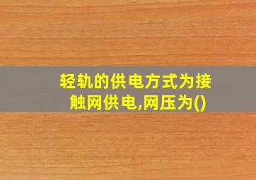 轻轨的供电方式为接触网供电,网压为()