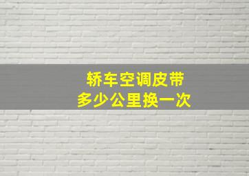 轿车空调皮带多少公里换一次