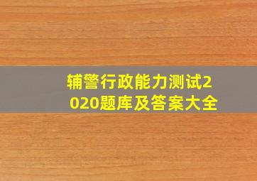 辅警行政能力测试2020题库及答案大全