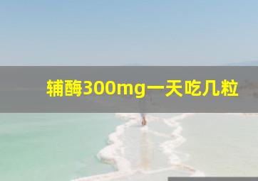 辅酶300mg一天吃几粒