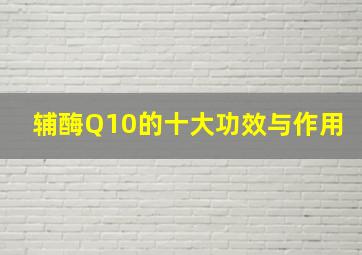 辅酶Q10的十大功效与作用