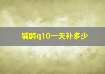 辅酶q10一天补多少