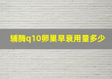 辅酶q10卵巢早衰用量多少