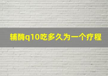 辅酶q10吃多久为一个疗程