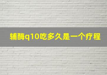 辅酶q10吃多久是一个疗程