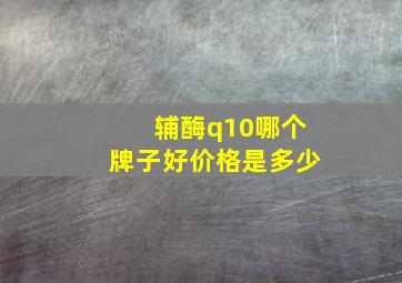 辅酶q10哪个牌子好价格是多少