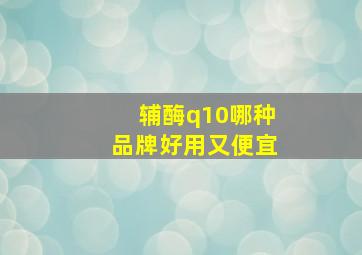 辅酶q10哪种品牌好用又便宜