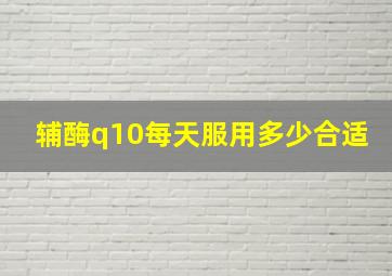 辅酶q10每天服用多少合适