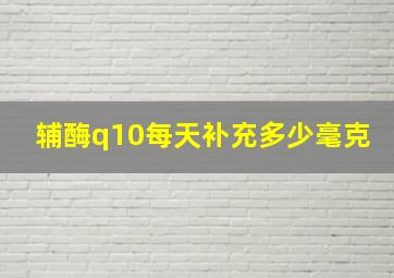 辅酶q10每天补充多少毫克