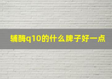 辅酶q10的什么牌子好一点