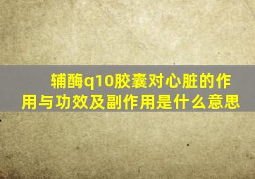 辅酶q10胶囊对心脏的作用与功效及副作用是什么意思