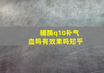 辅酶q10补气血吗有效果吗知乎