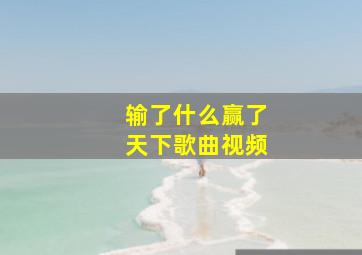 输了什么赢了天下歌曲视频