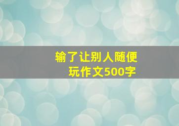 输了让别人随便玩作文500字