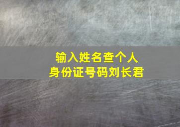 输入姓名查个人身份证号码刘长君