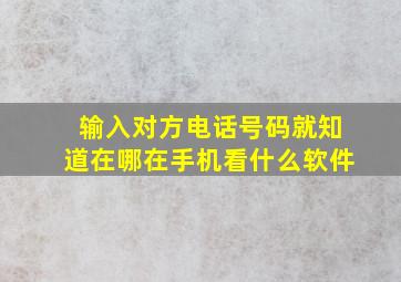 输入对方电话号码就知道在哪在手机看什么软件