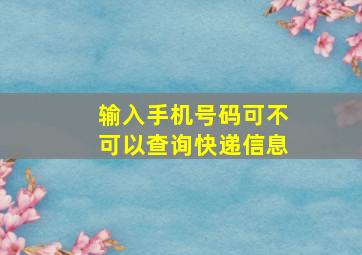 输入手机号码可不可以查询快递信息